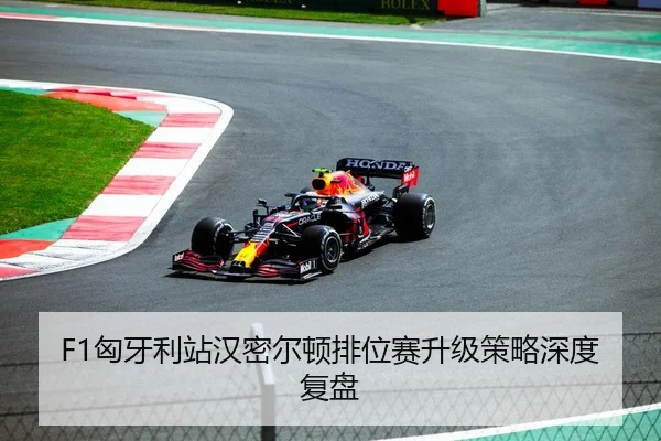 F1匈牙利站汉密尔顿排位赛升级策略深度复盘