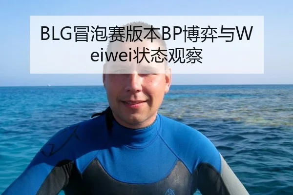 BLG冒泡赛版本BP博弈与Weiwei状态观察
