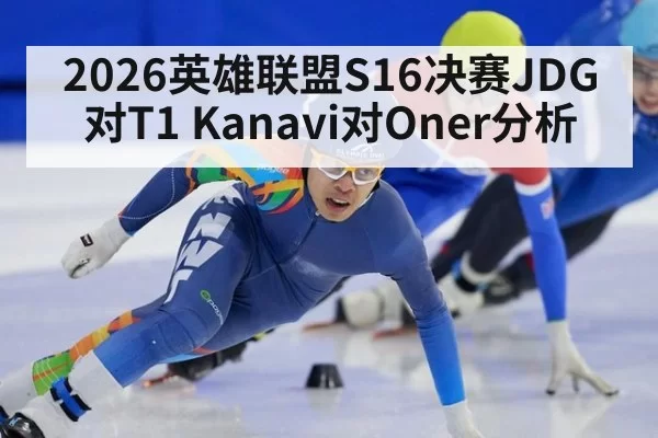 2026英雄联盟S16决赛JDG对T1 Kanavi对Oner分析